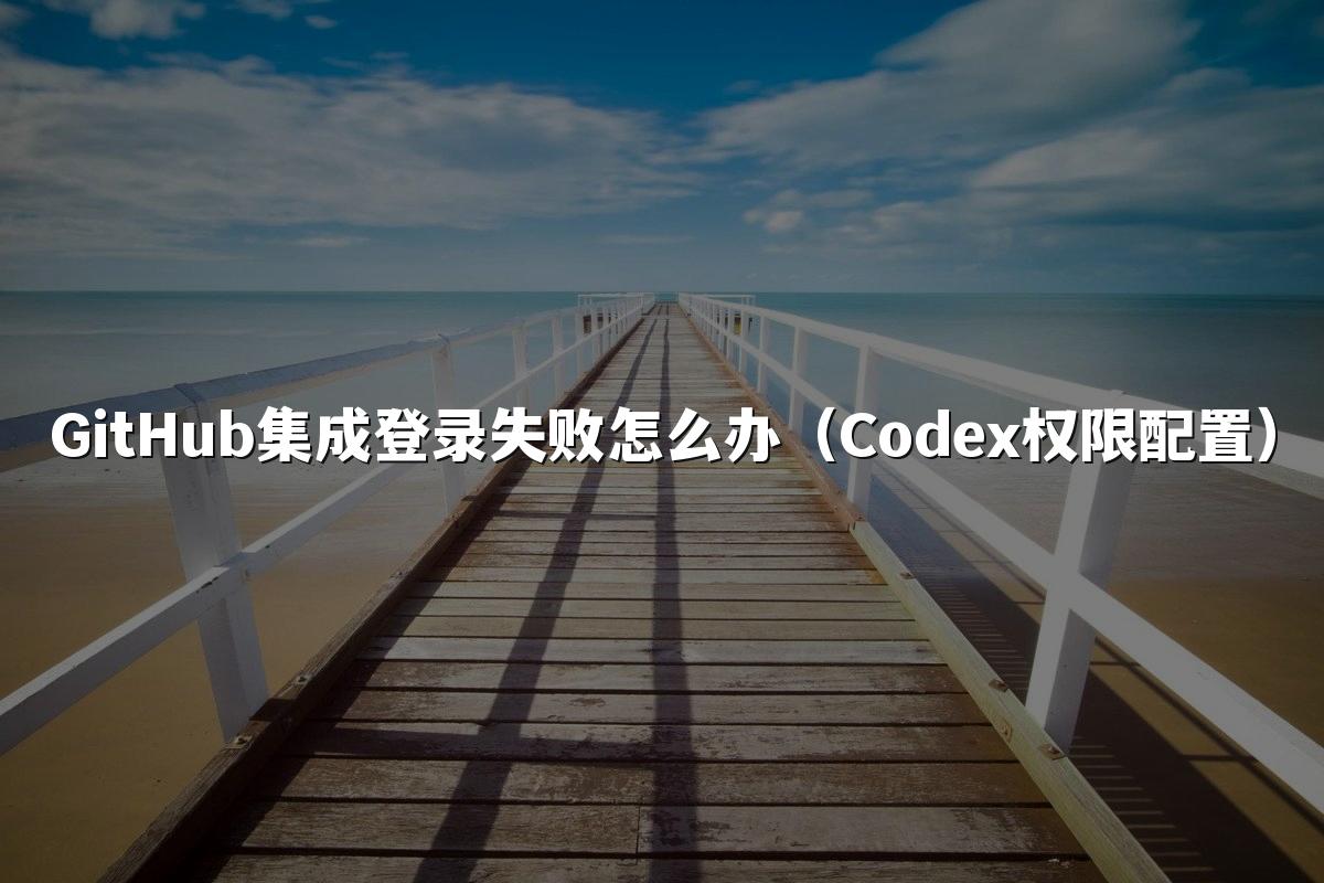 GitHub集成登录失败怎么办（Codex权限配置）