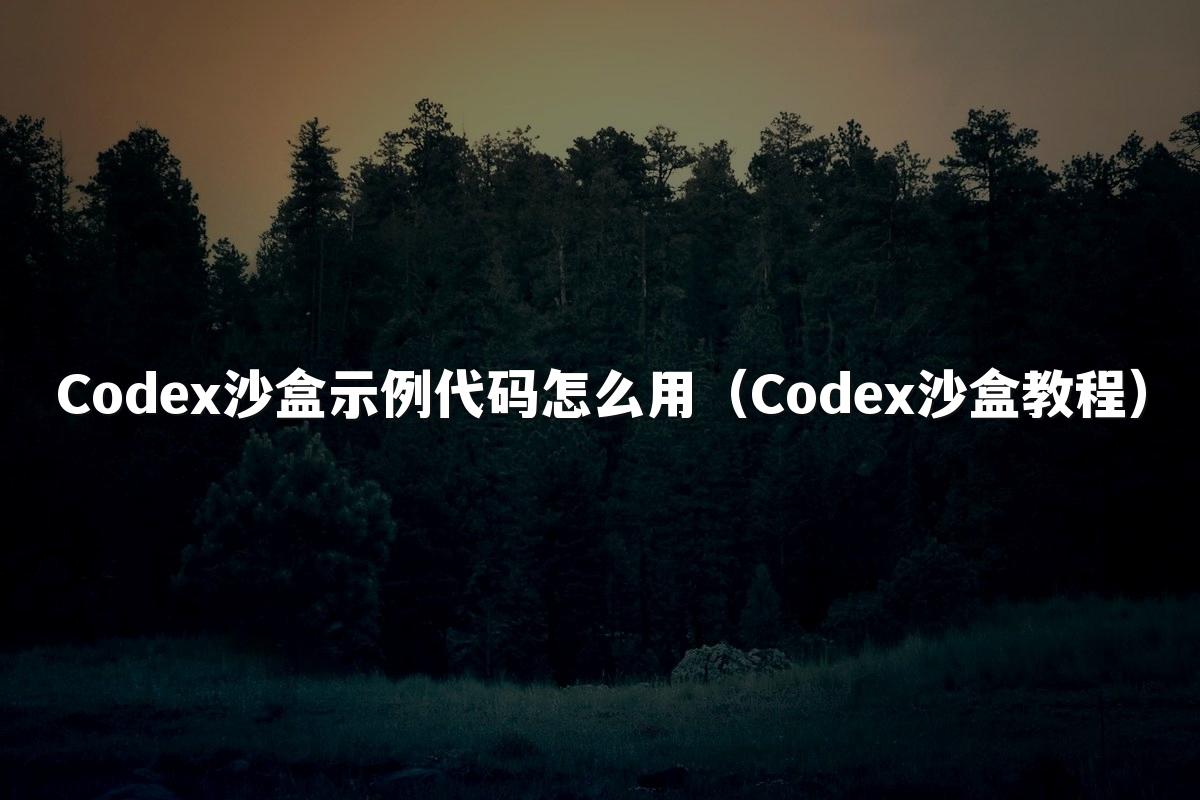 Codex沙盒示例代码怎么用(Codex沙盒教程)
