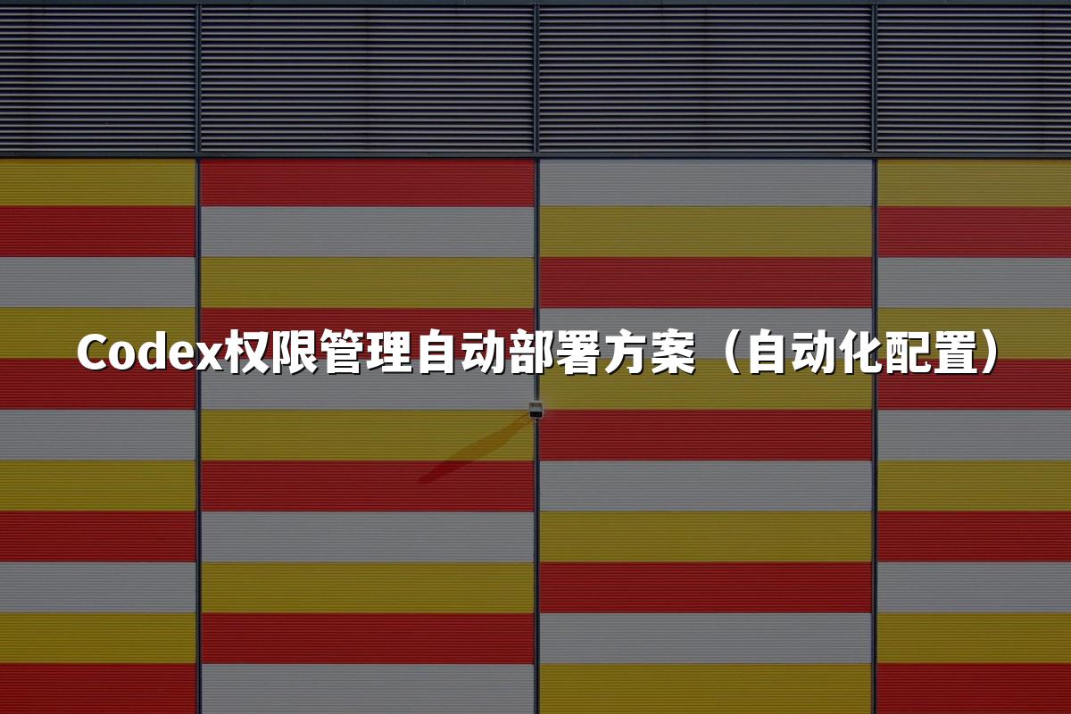 Codex权限管理自动部署方案(自动化配置)