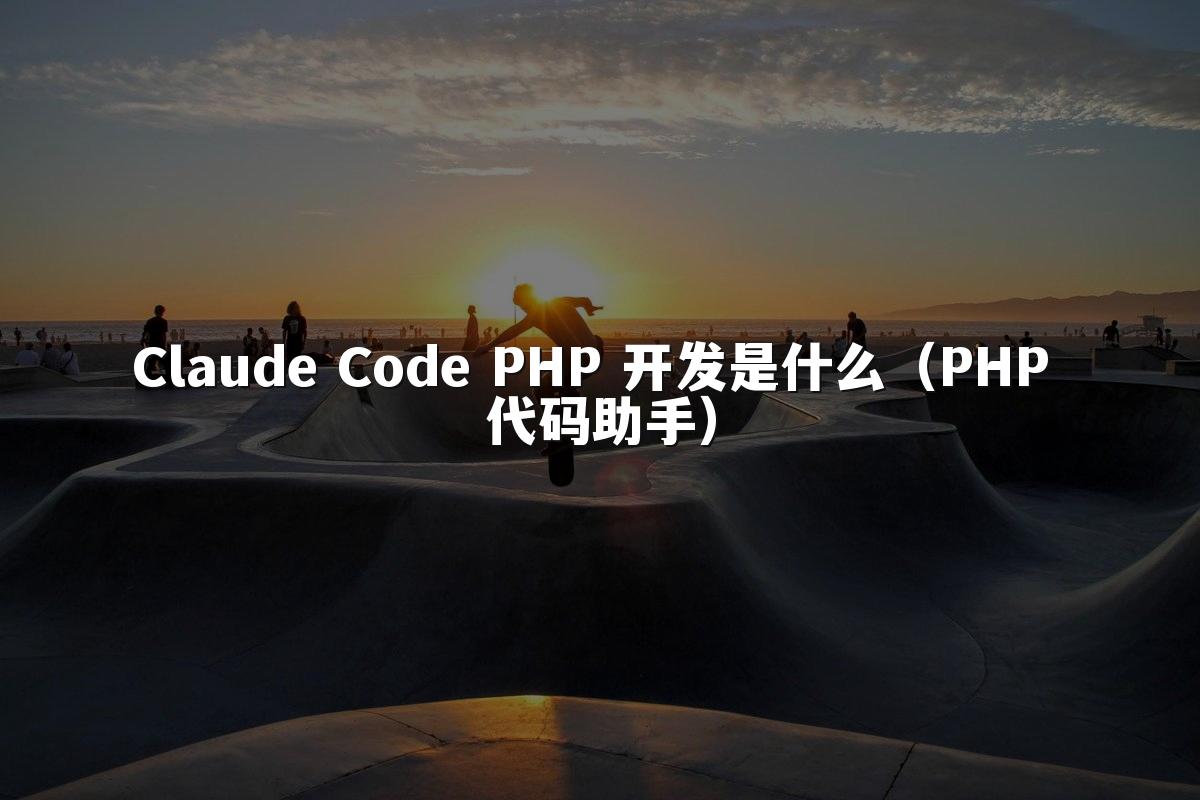 Claude Code PHP 开发是什么（PHP 代码助手）