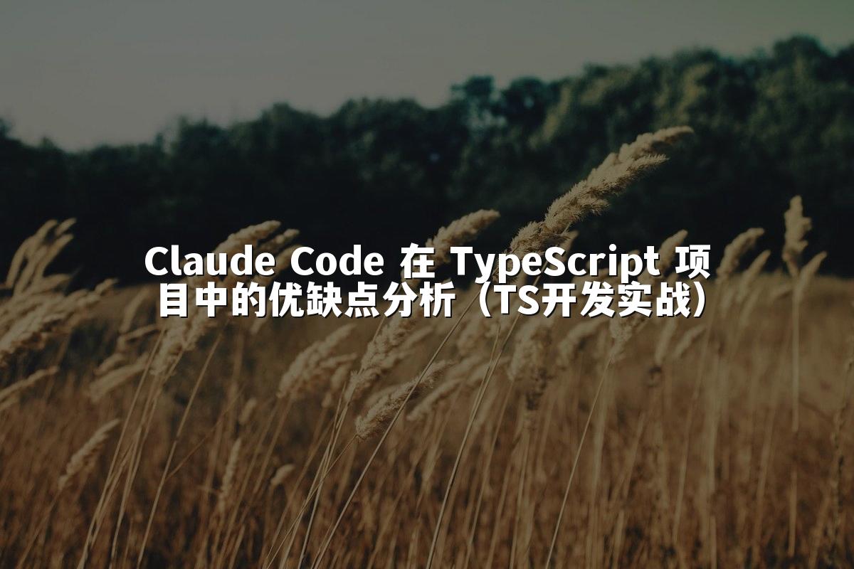 Claude Code 在 TypeScript 项目中的优缺点分析(TS开发实战)