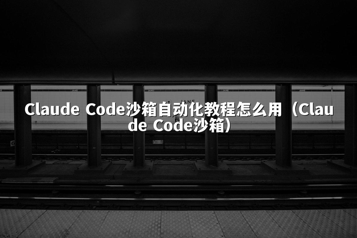 Claude Code沙箱自动化教程怎么用（Claude Code沙箱）