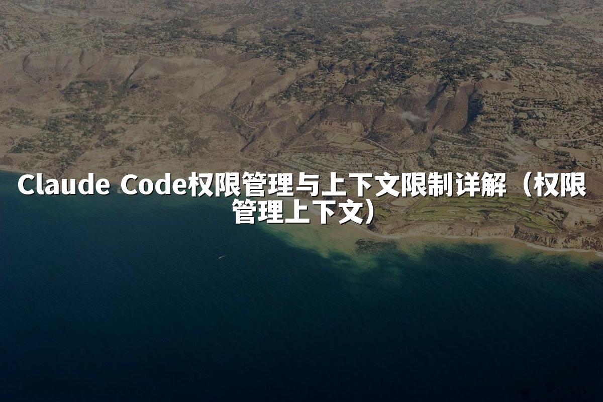Claude Code权限管理与上下文限制详解（权限管理上下文）