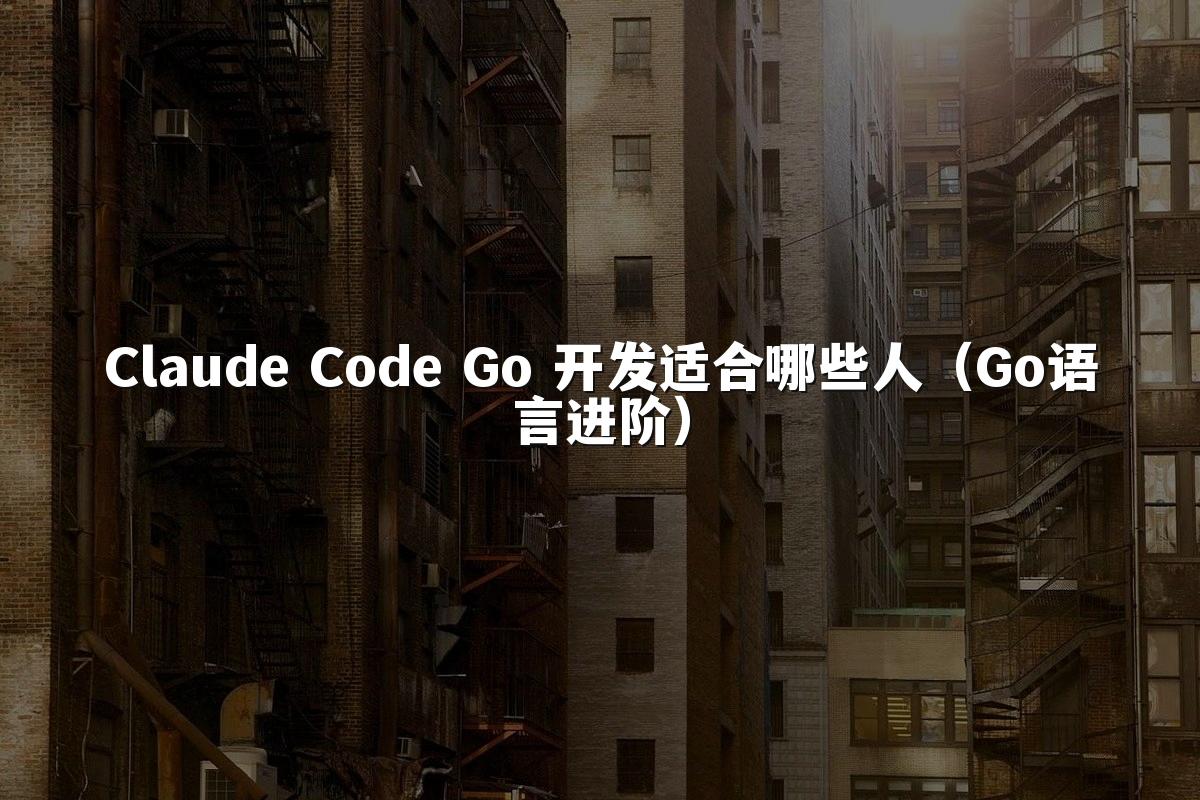Claude Code Go 开发适合哪些人(Go语言进阶)