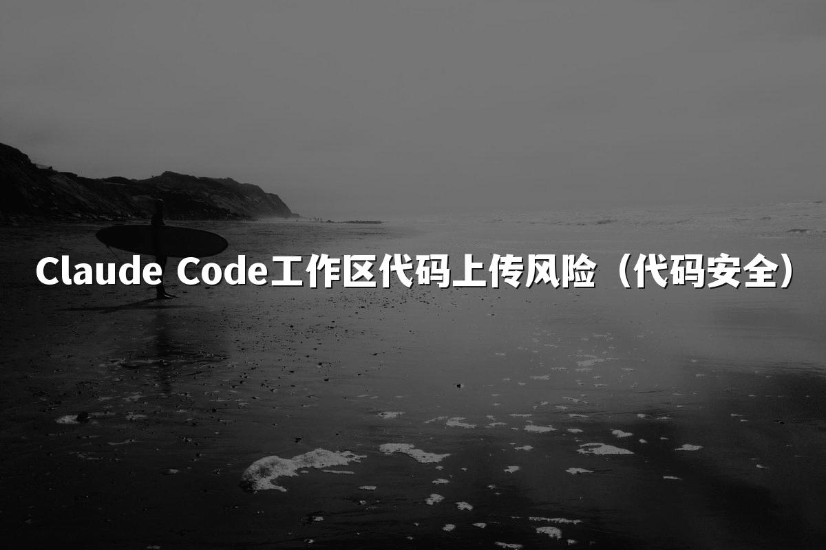 Claude Code工作区代码上传风险(代码安全)