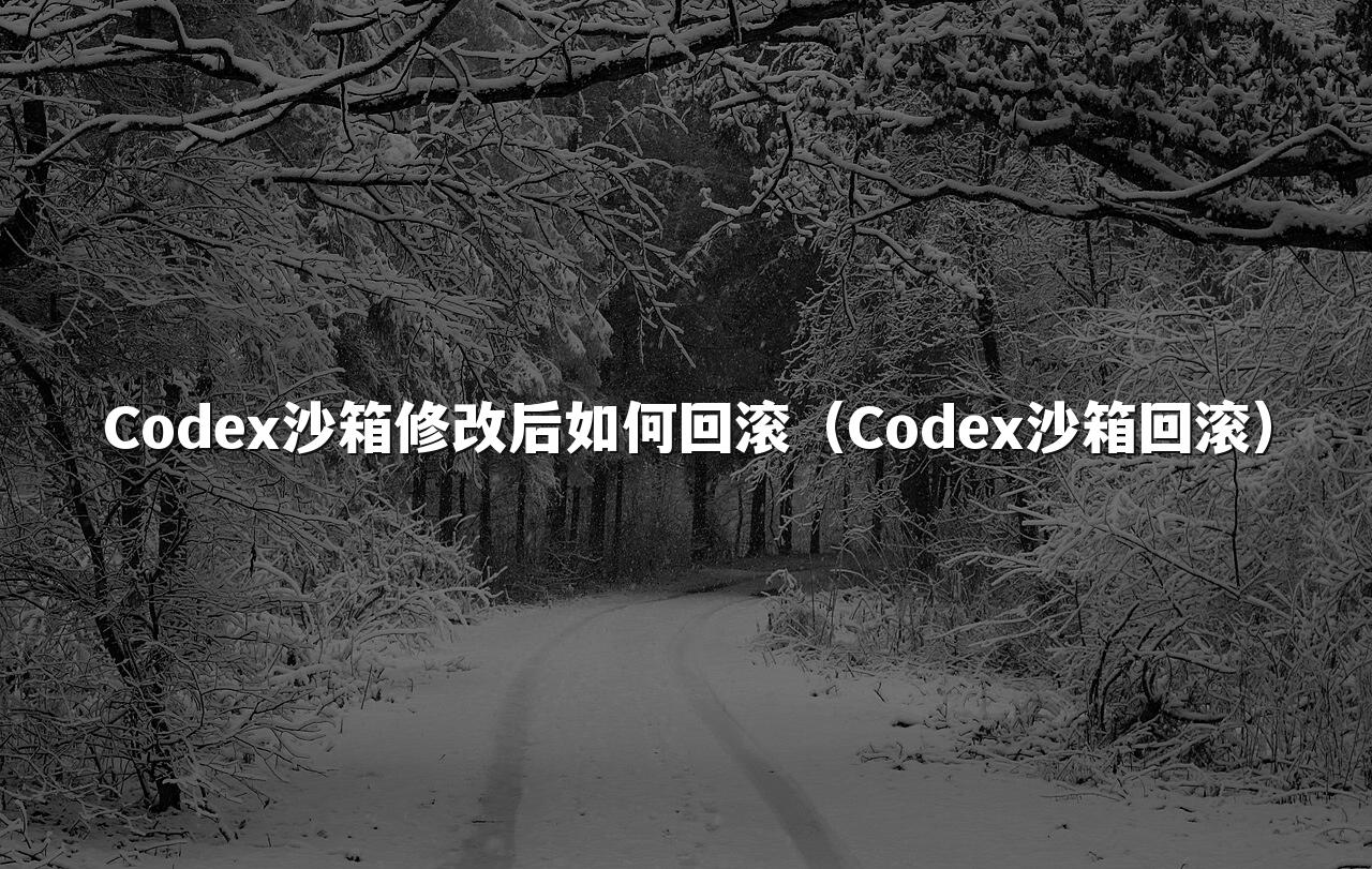 Codex沙箱修改后如何回滚（Codex沙箱回滚）