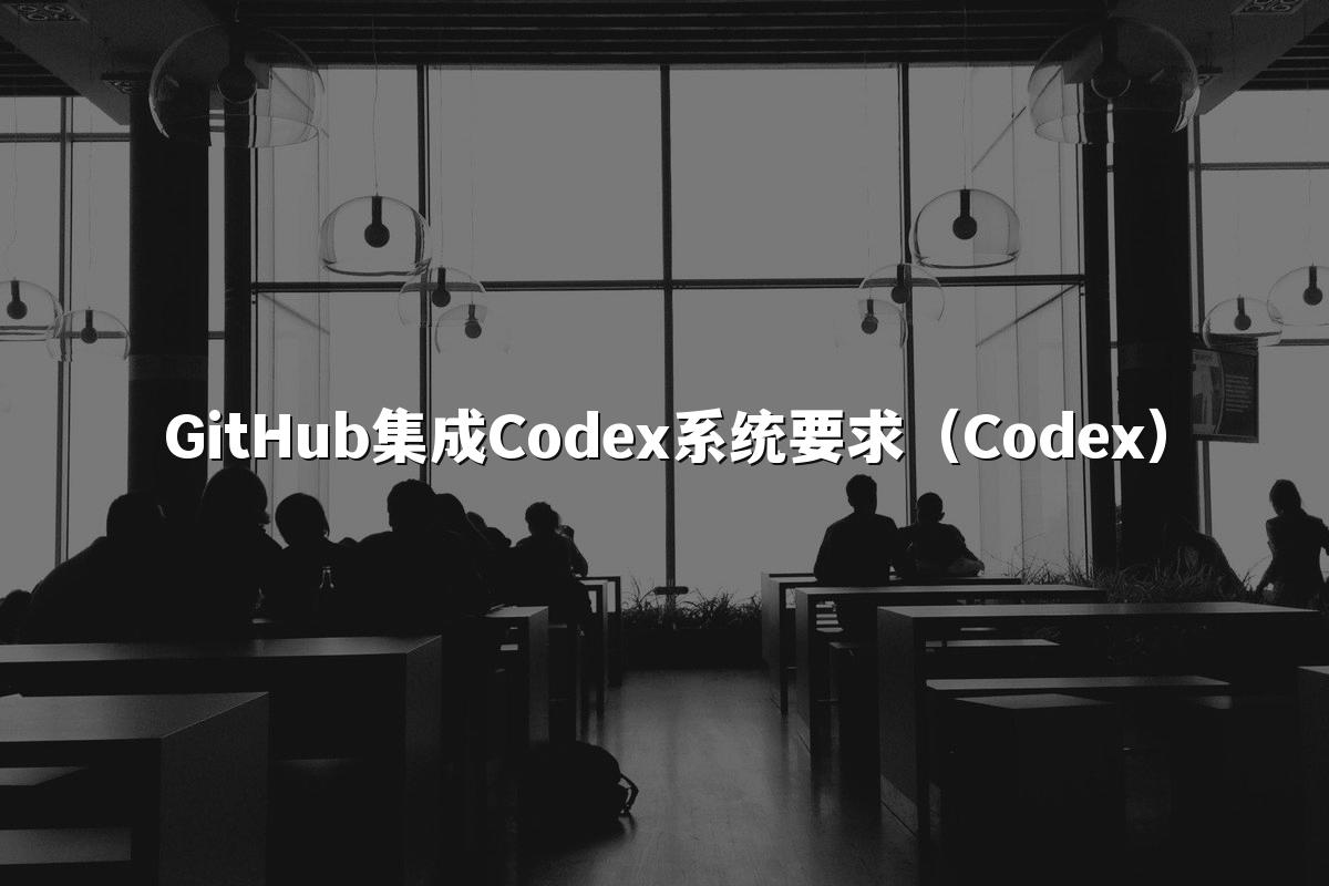 GitHub集成Codex系统要求（Codex）