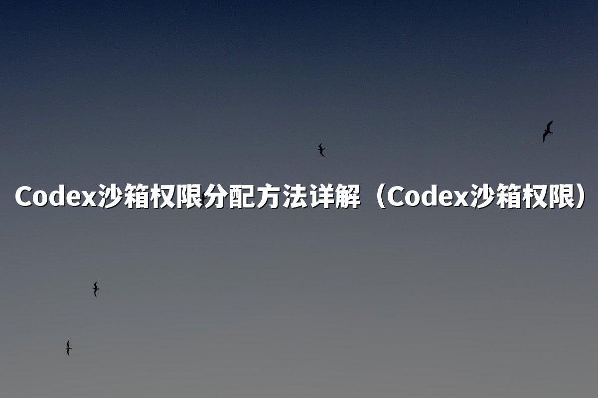 Codex沙箱权限分配方法详解（Codex沙箱权限）