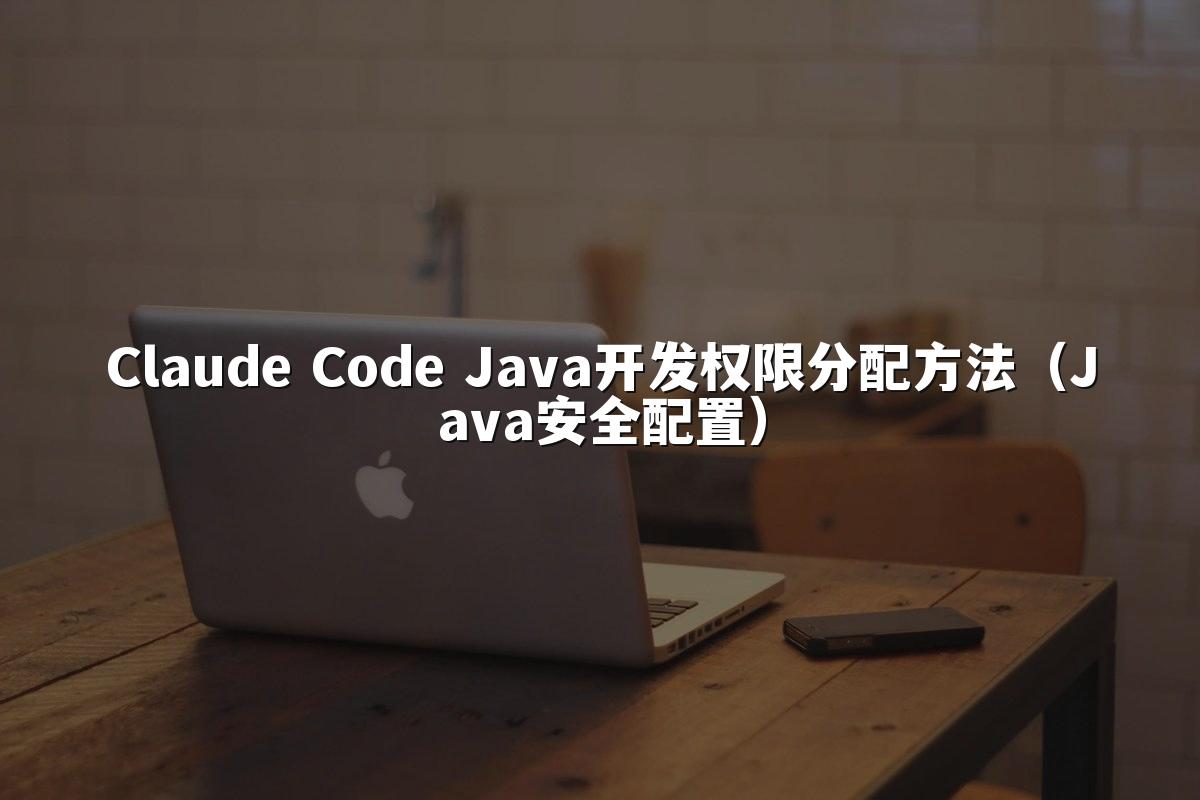 Claude Code Java开发权限分配方法(Java安全配置)