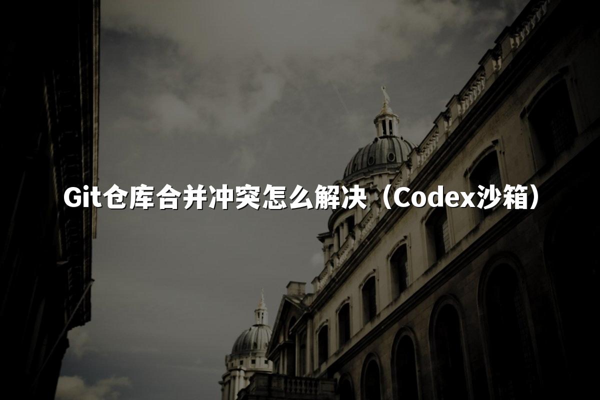 Git仓库合并冲突怎么解决(Codex沙箱)