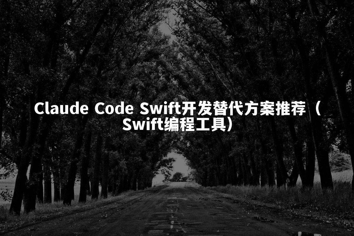 Claude Code Swift开发替代方案推荐（Swift编程工具）