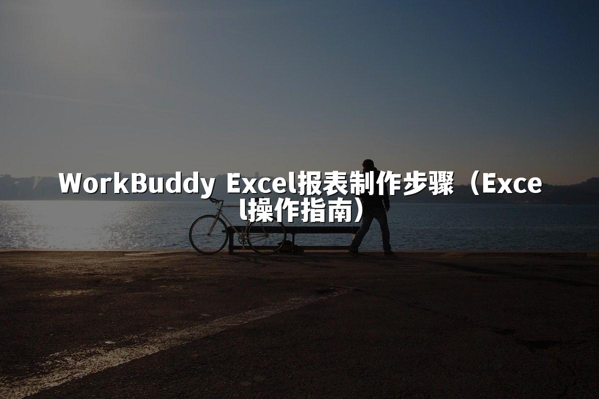 WorkBuddy Excel报表制作步骤（Excel操作指南）