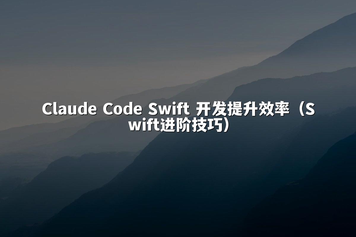 Claude Code Swift 开发提升效率(Swift进阶技巧)
