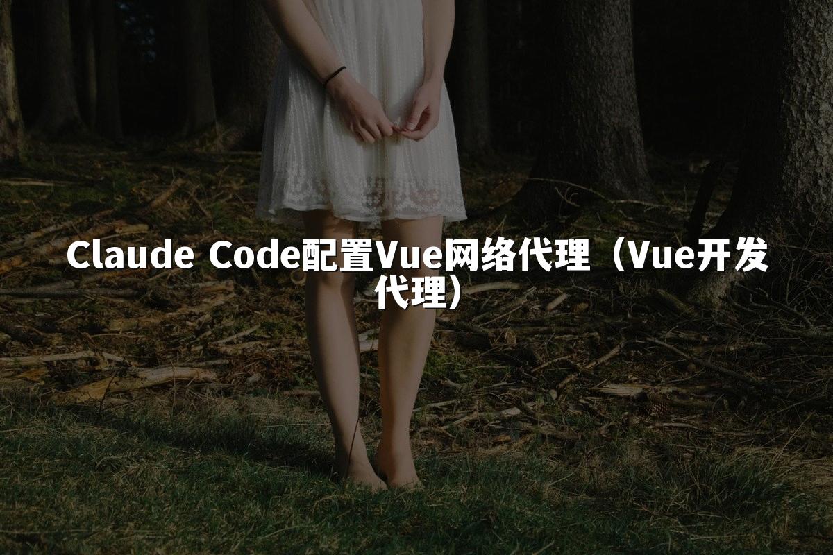 Claude Code配置Vue网络代理（Vue开发代理）