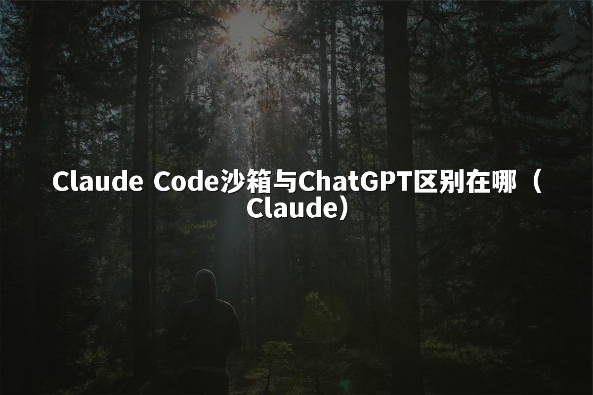 Claude Code沙箱与ChatGPT区别在哪（Claude）