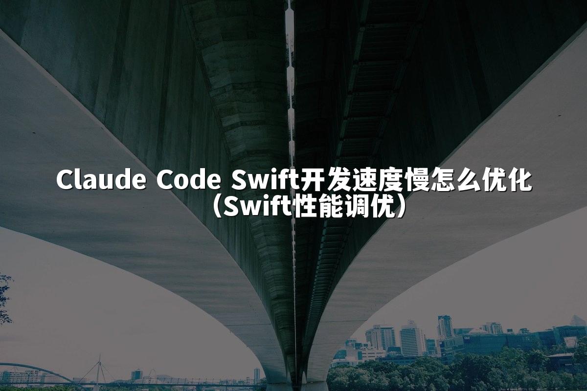 Claude Code Swift开发速度慢怎么优化(Swift性能调优)