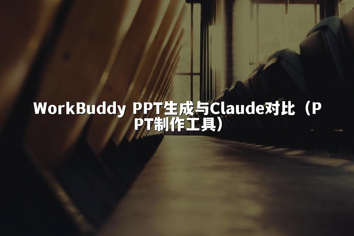 WorkBuddy PPT生成与Claude对比（PPT制作工具）