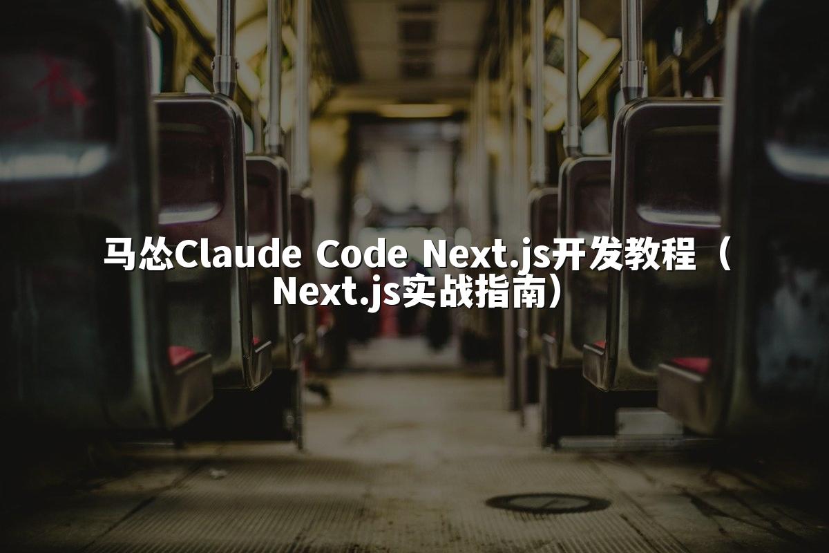 马怂Claude Code Next.js开发教程（Next.js实战指南）