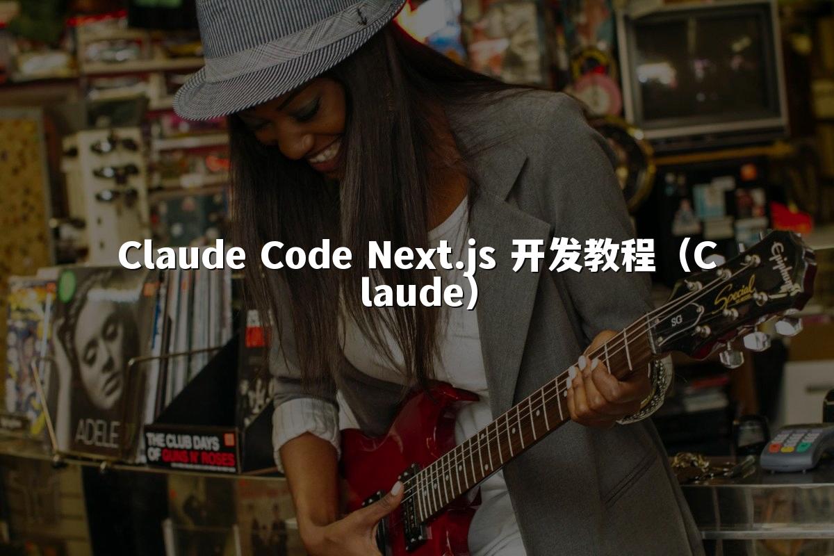 Claude Code Next.js 开发教程(Claude)