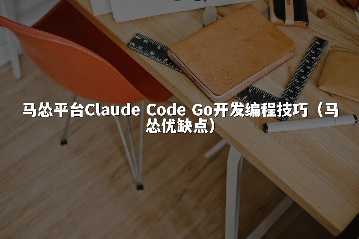 马怂平台Claude Code Go开发编程技巧（马怂优缺点）