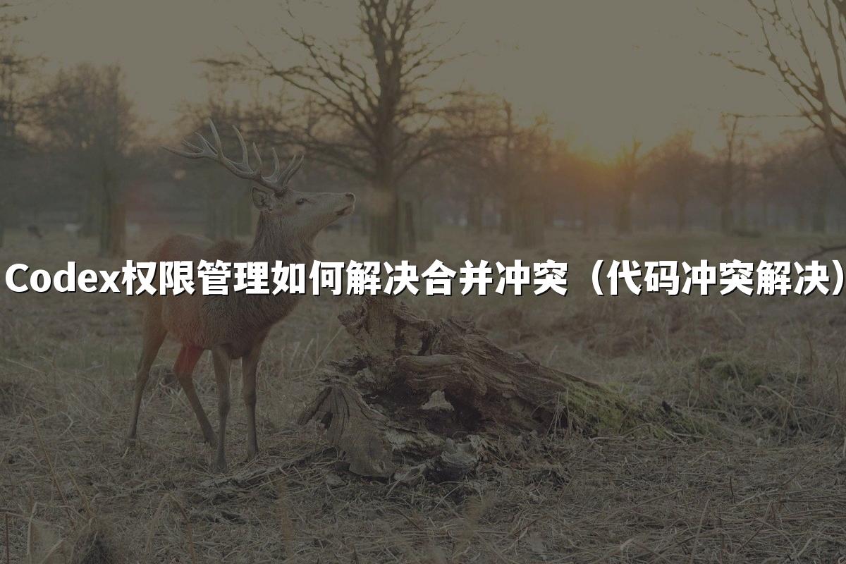 Codex权限管理如何解决合并冲突(代码冲突解决)