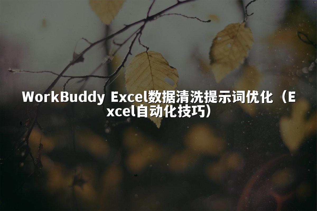 WorkBuddy Excel数据清洗提示词优化(Excel自动化技巧)