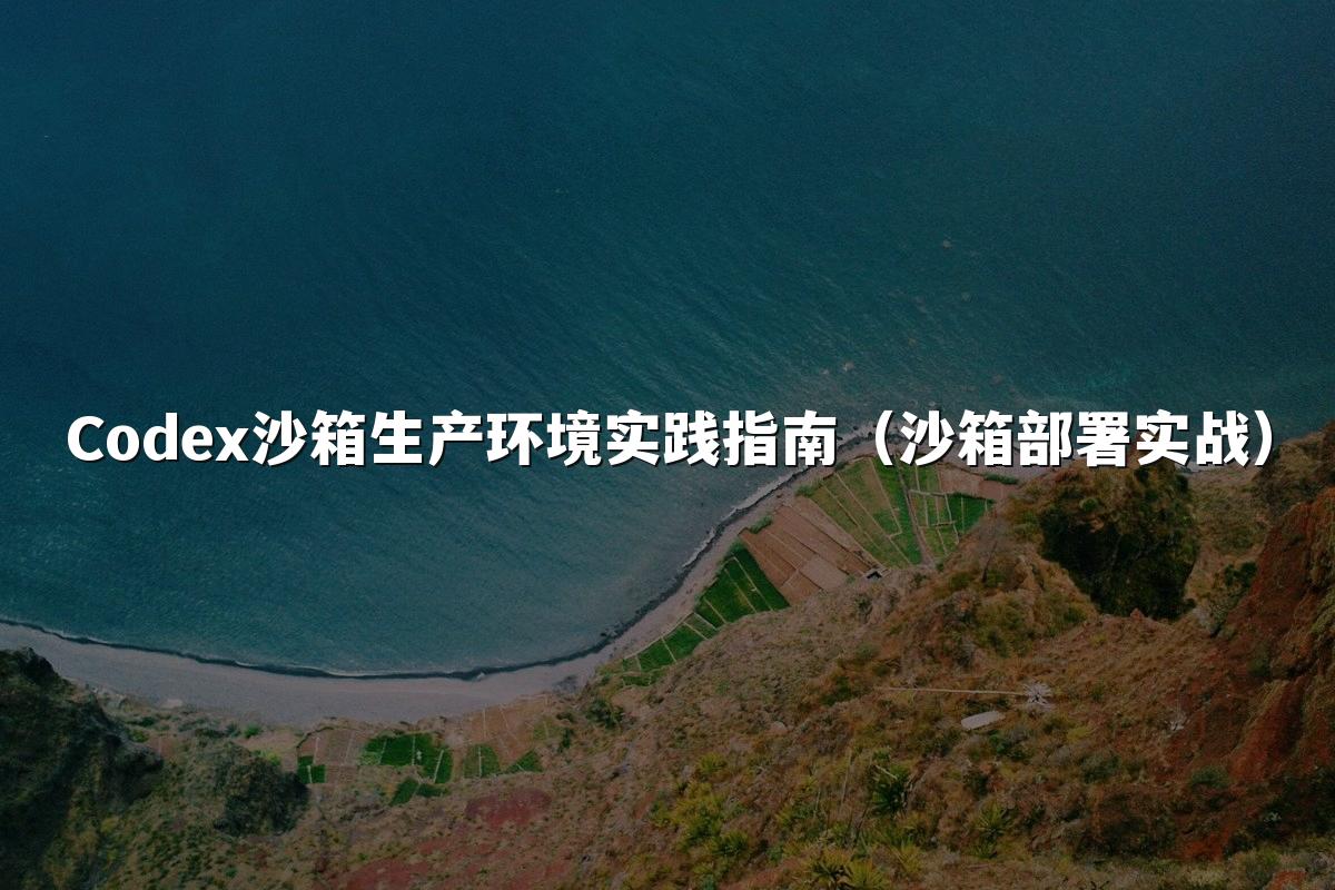 Codex沙箱生产环境实践指南(沙箱部署实战)