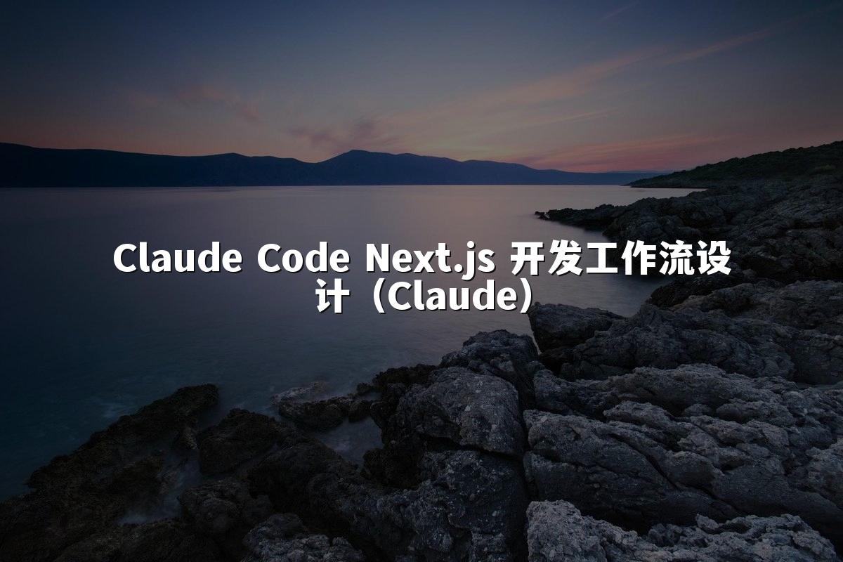 Claude Code Next.js 开发工作流设计（Claude）
