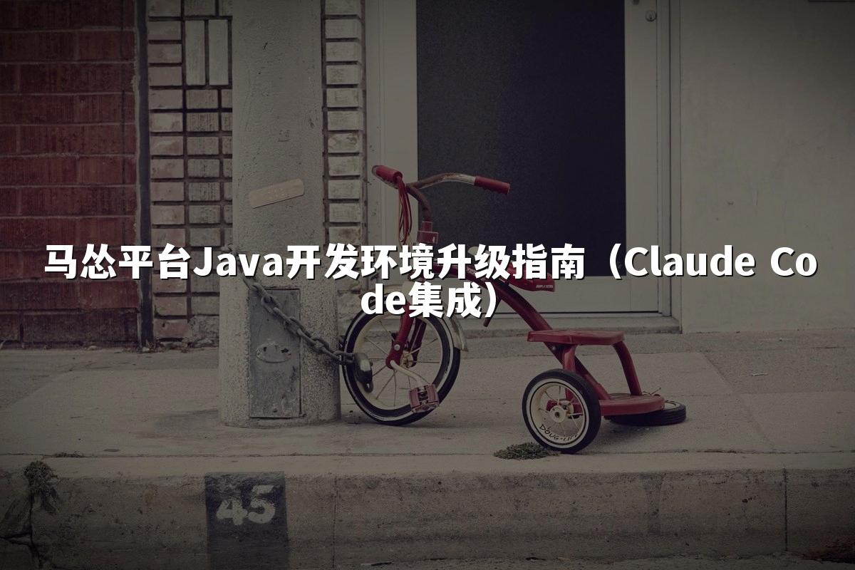 马怂平台Java开发环境升级指南（Claude Code集成）