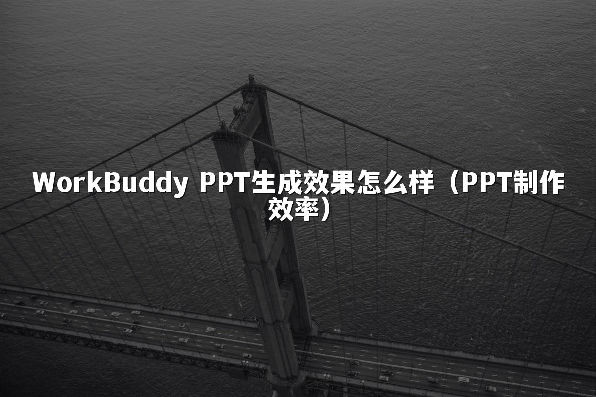 WorkBuddy PPT生成效果怎么样(PPT制作效率)