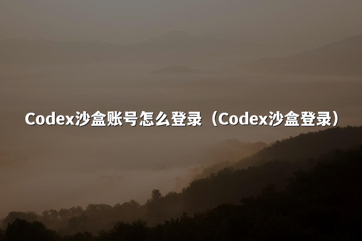 Codex沙盒账号怎么登录(Codex沙盒登录)