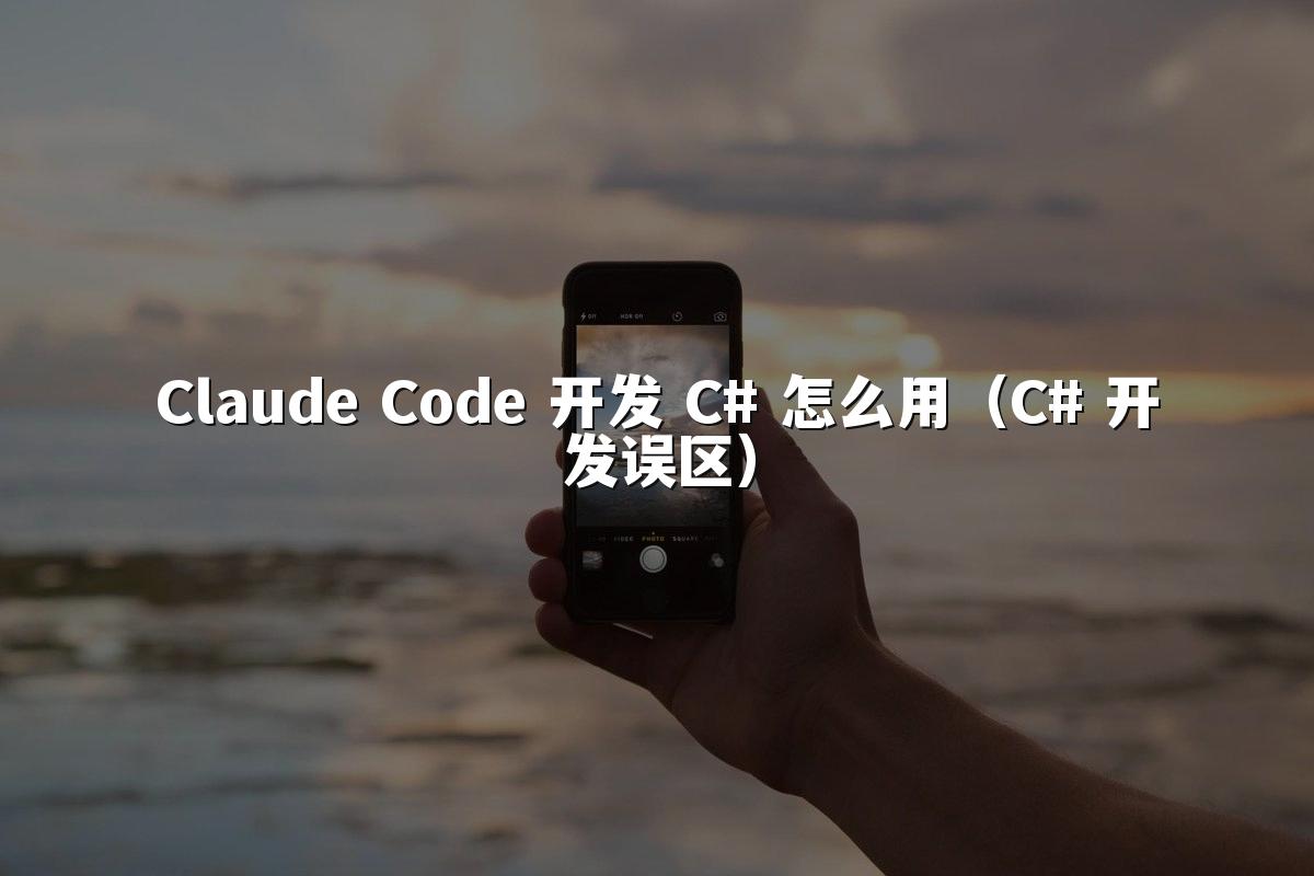 Claude Code 开发 C# 怎么用（C# 开发误区）