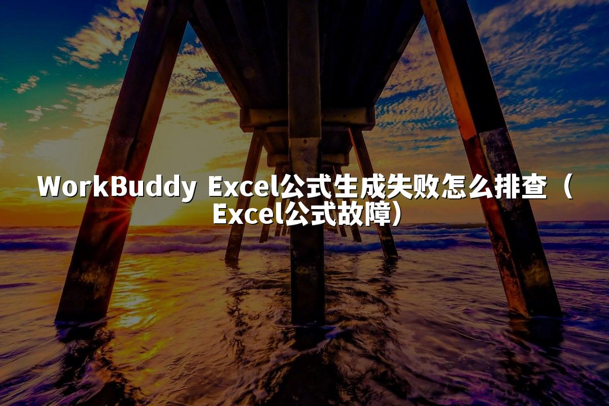 WorkBuddy Excel公式生成失败怎么排查(Excel公式故障)