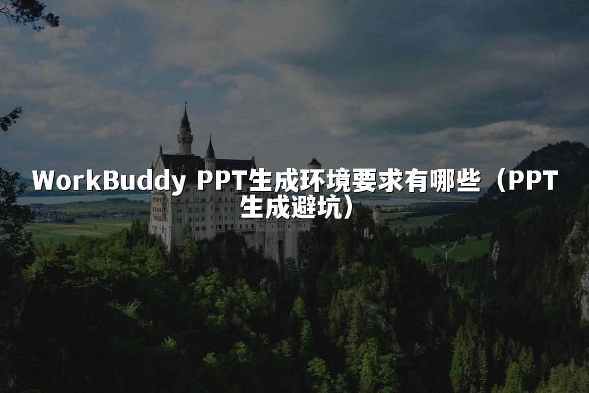 WorkBuddy PPT生成环境要求有哪些（PPT生成避坑）