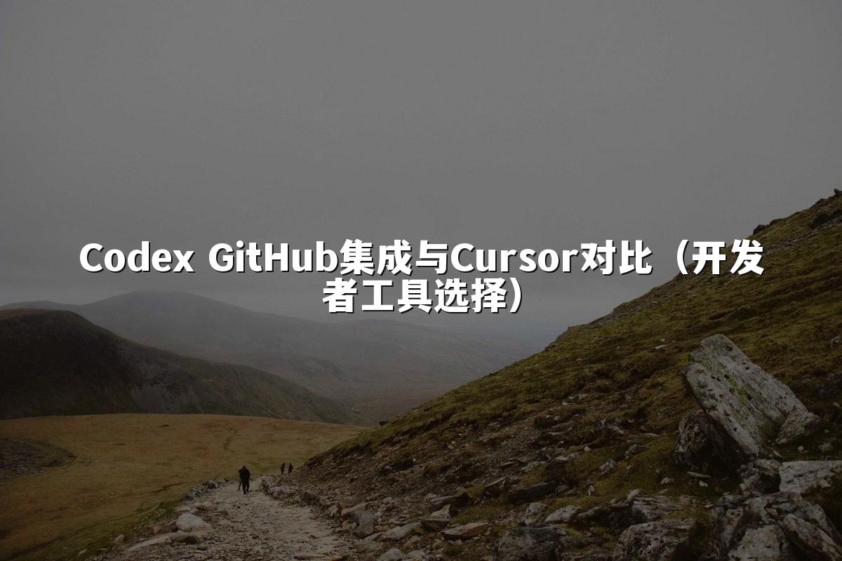 Codex GitHub集成与Cursor对比（开发者工具选择）