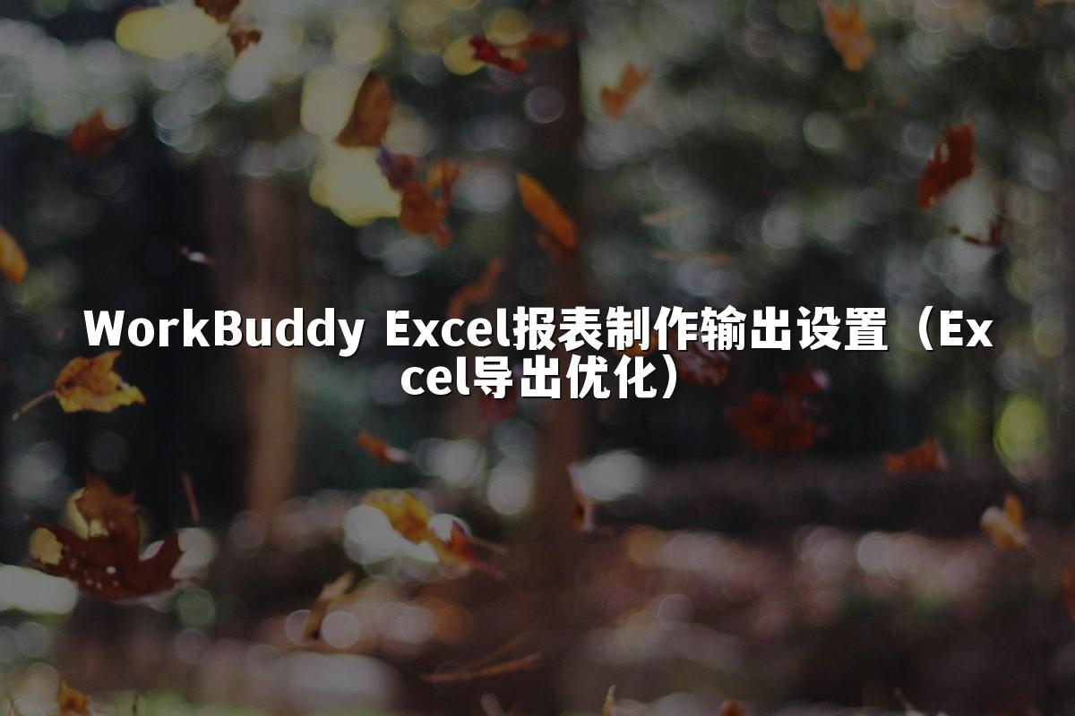 WorkBuddy Excel报表制作输出设置(Excel导出优化)