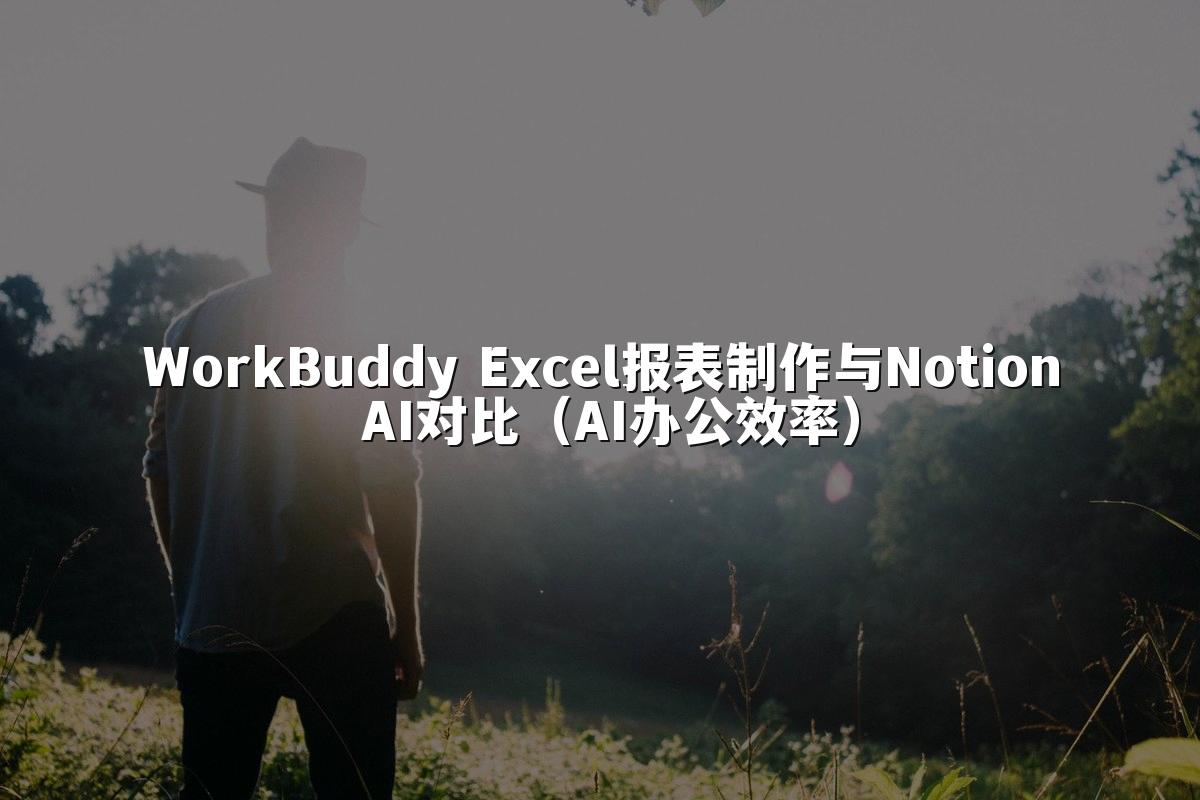 WorkBuddy Excel报表制作与Notion AI对比（AI办公效率）