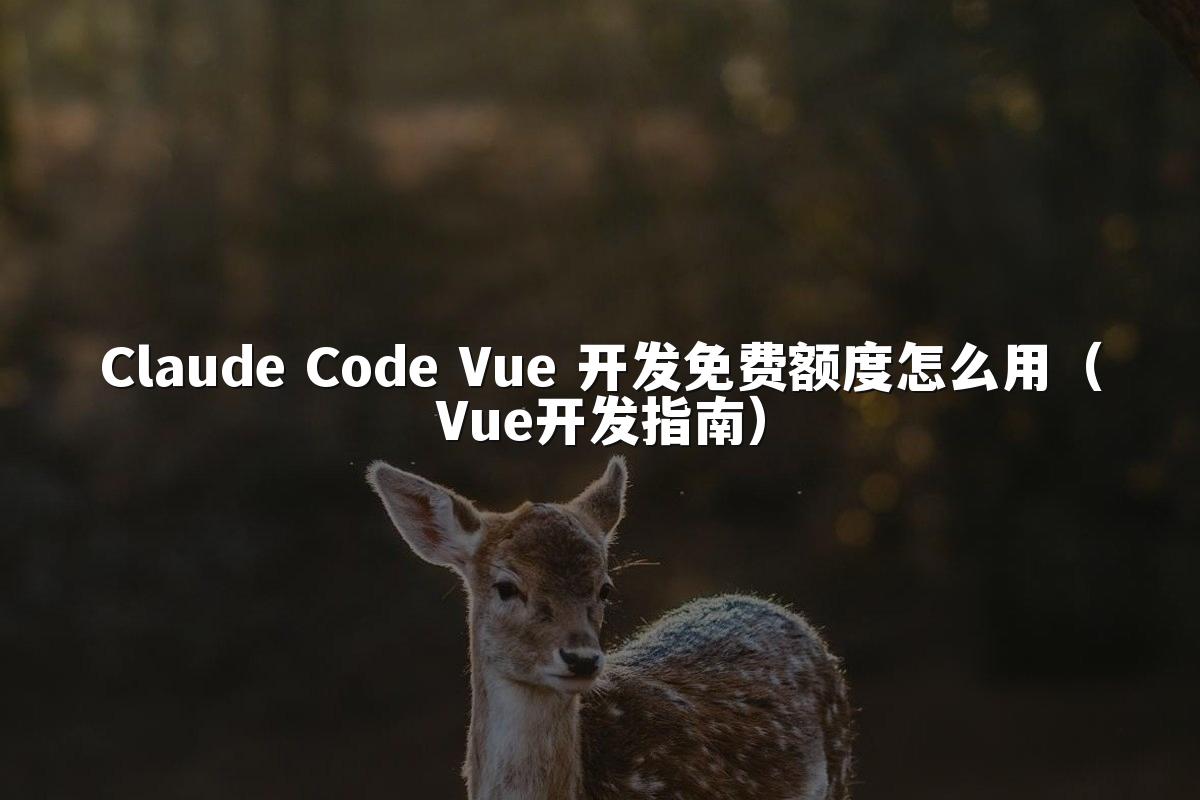 Claude Code Vue 开发免费额度怎么用（Vue开发指南）
