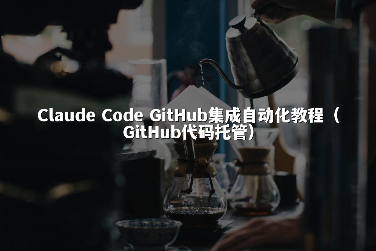 Claude Code GitHub集成自动化教程（GitHub代码托管）