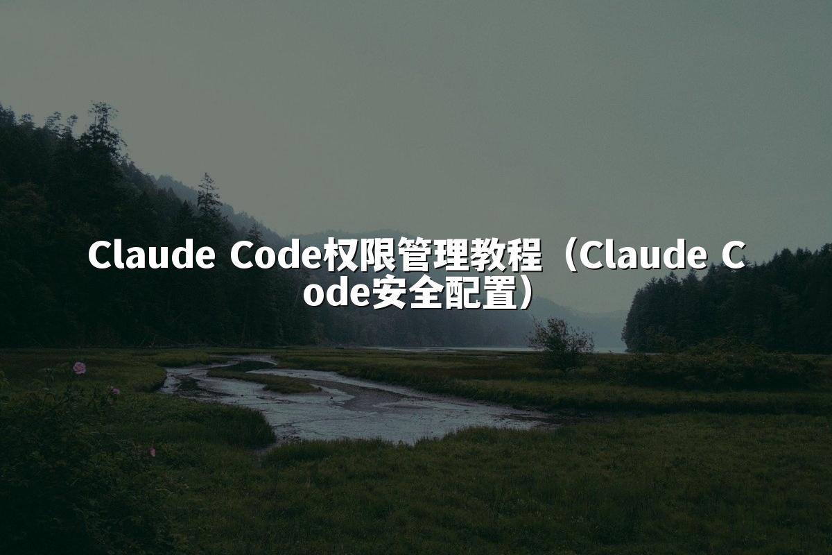 Claude Code权限管理教程（Claude Code安全配置）