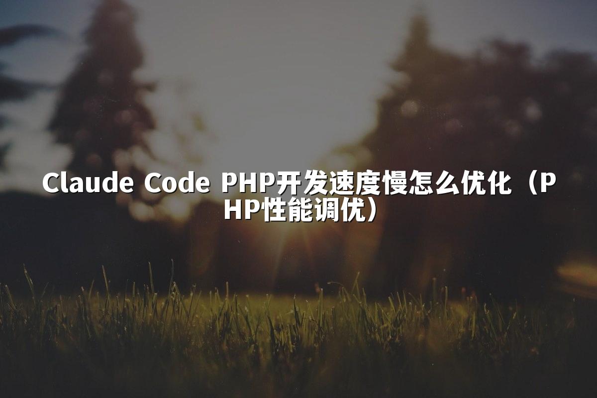 Claude Code PHP开发速度慢怎么优化（PHP性能调优）