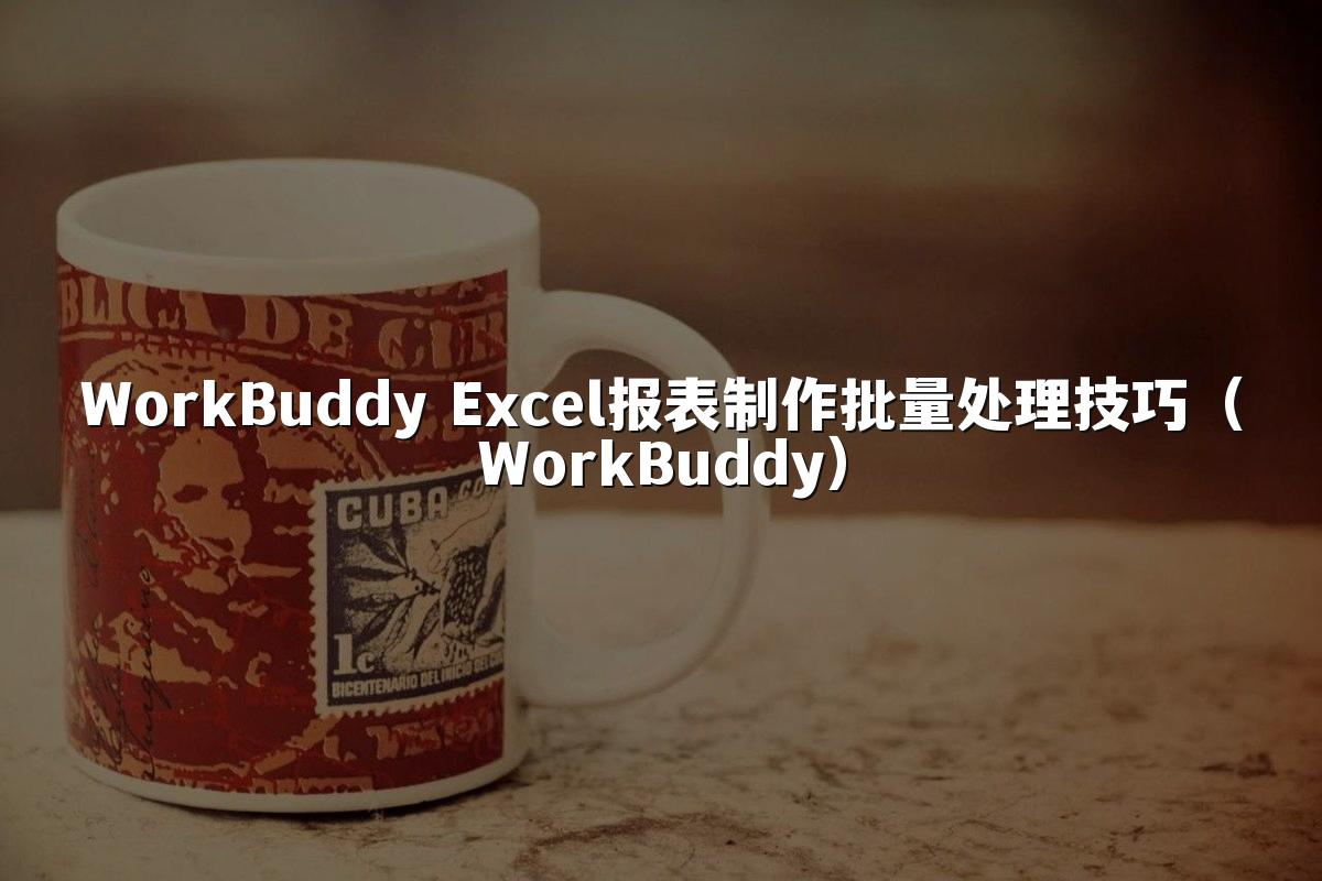 WorkBuddy Excel报表制作批量处理技巧(WorkBuddy)