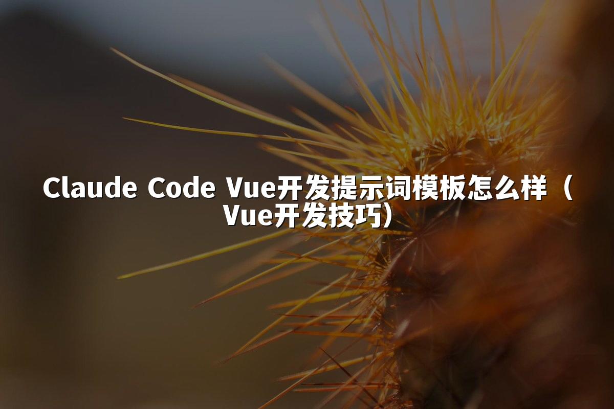 Claude Code Vue开发提示词模板怎么样(Vue开发技巧)