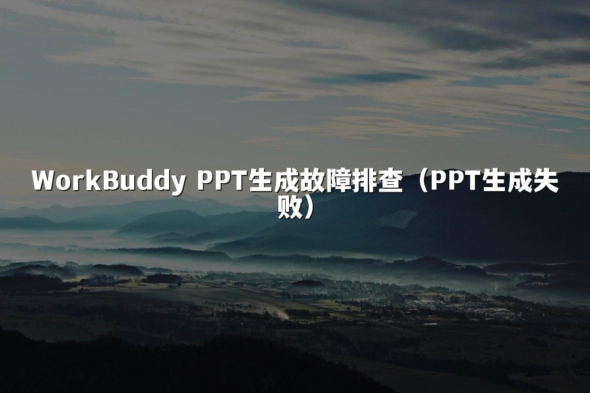 WorkBuddy PPT生成故障排查（PPT生成失败）