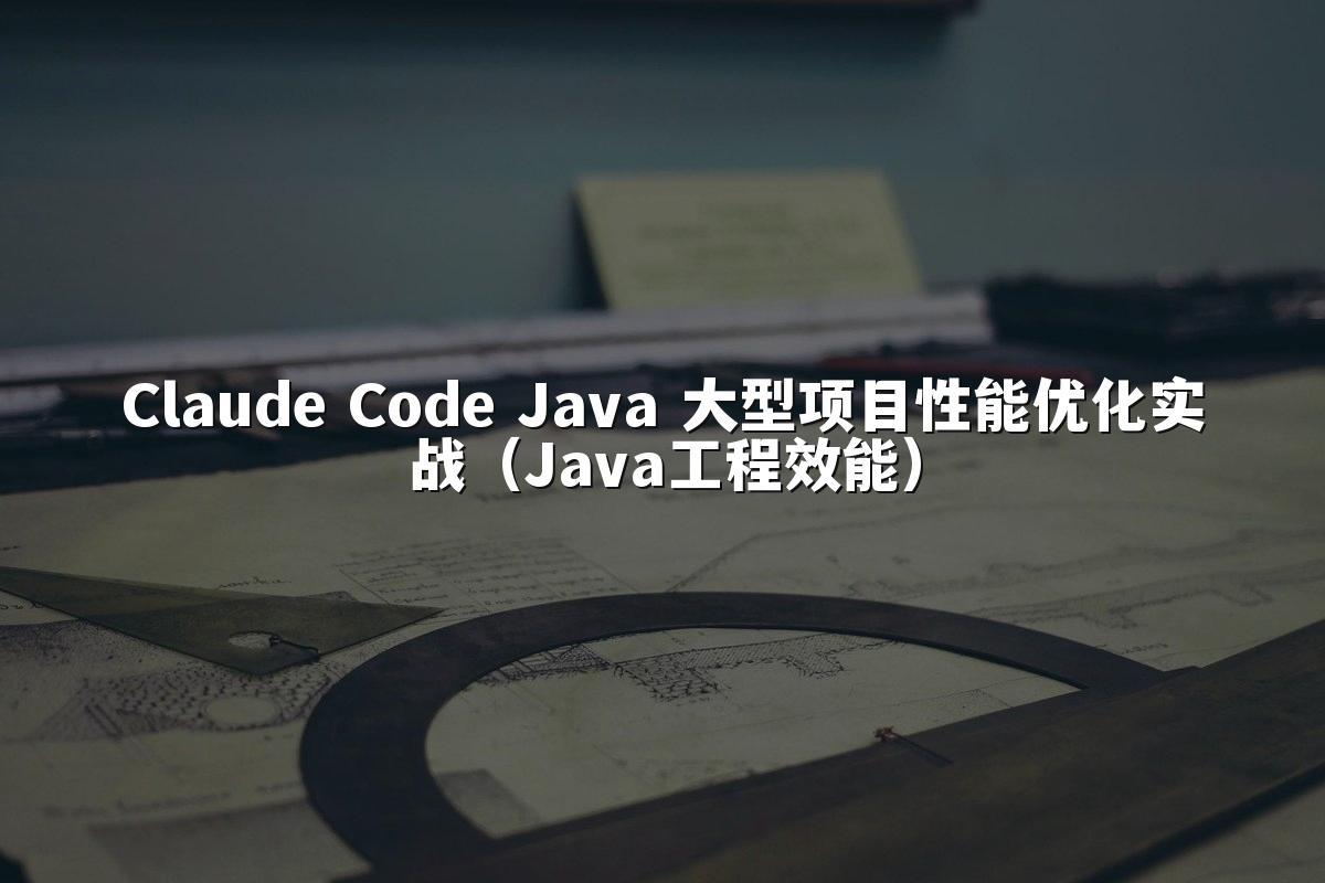 Claude Code Java 大型项目性能优化实战（Java工程效能）