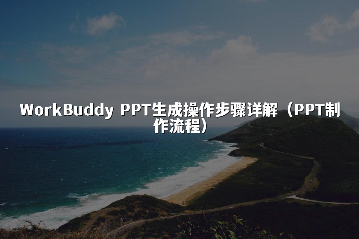 WorkBuddy PPT生成操作步骤详解（PPT制作流程）