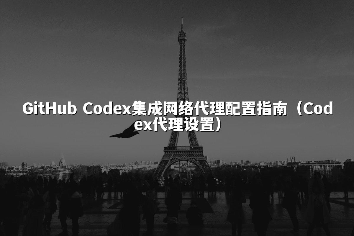 GitHub Codex集成网络代理配置指南（Codex代理设置）