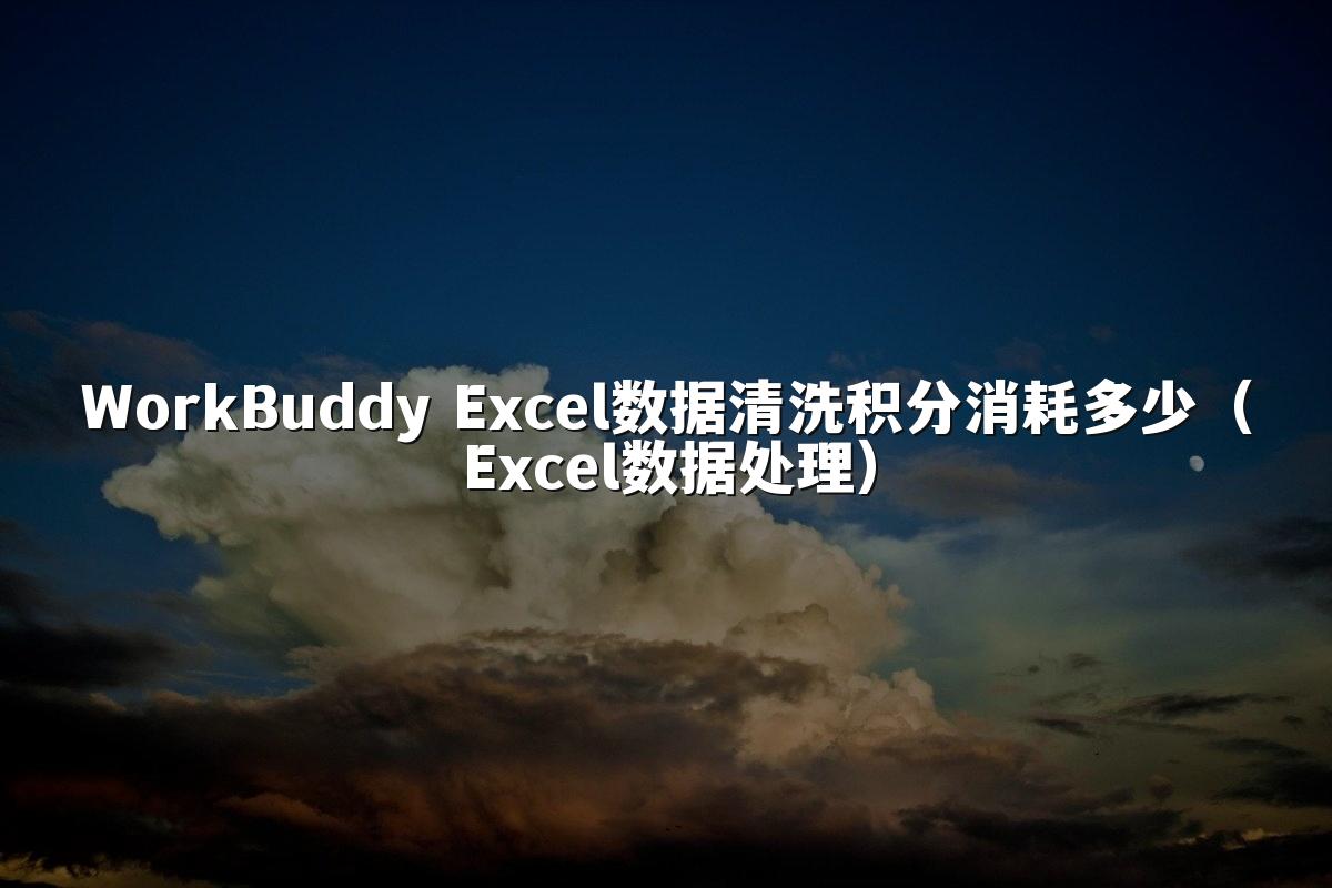 WorkBuddy Excel数据清洗积分消耗多少（Excel数据处理）