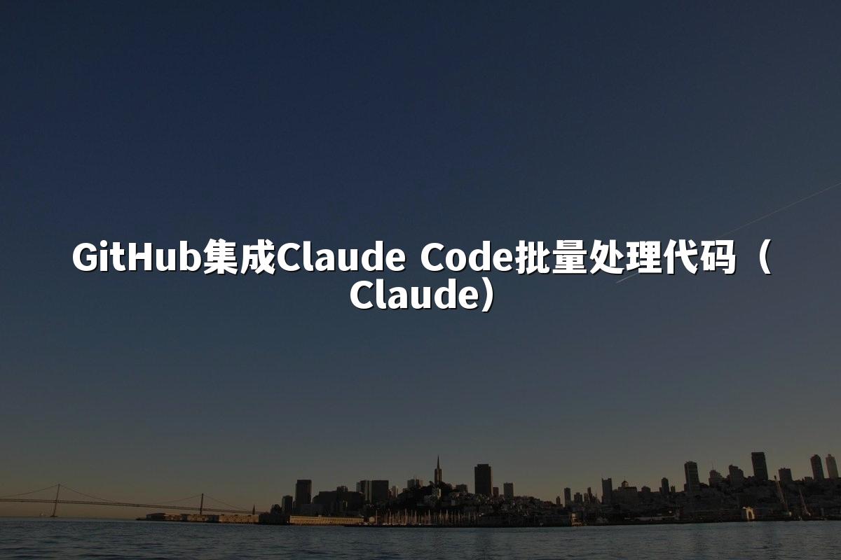 GitHub集成Claude Code批量处理代码(Claude)