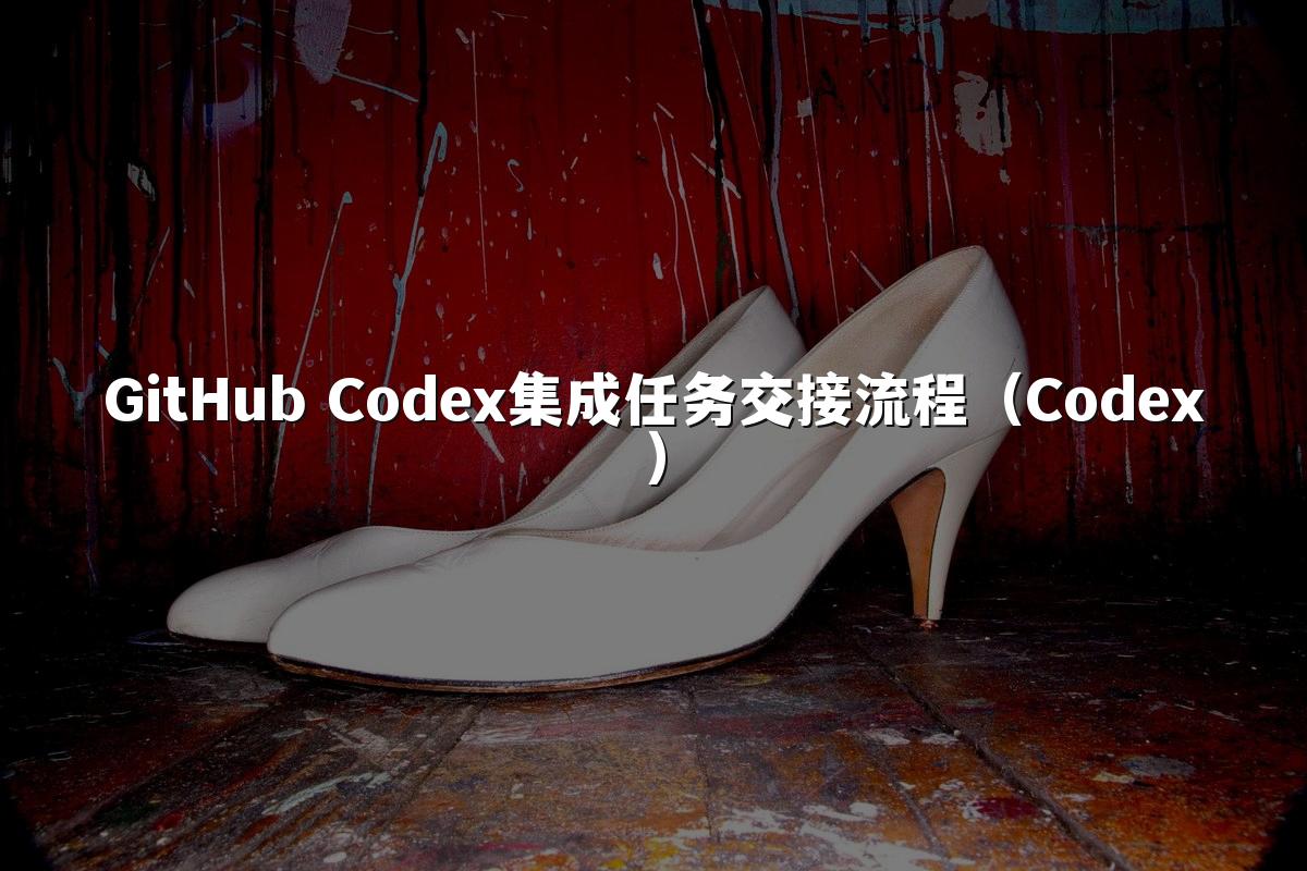 GitHub Codex集成任务交接流程（Codex）